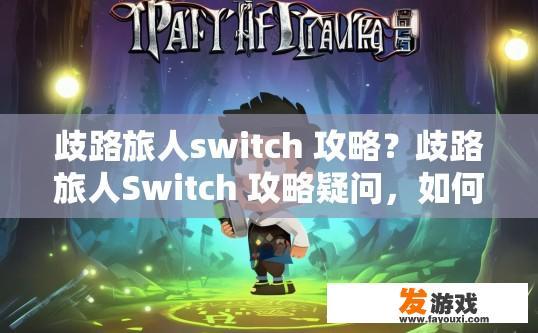 歧路旅人switch 攻略？歧路旅人Switch 攻略疑问，如何快速升级与解锁更多内容？