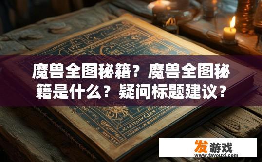 魔兽全图秘籍？魔兽全图秘籍是什么？疑问标题建议？