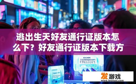 逃出生天好友通行证版本怎么下？好友通行证版本下载方法疑问标题，逃出生天好友通行证版本如何下载？