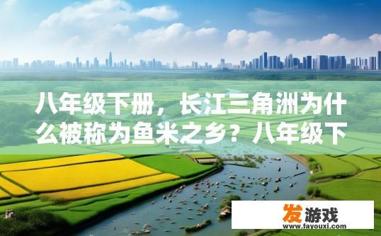 八年级下册，长江三角洲为什么被称为鱼米之乡？八年级下册长江三角洲为何被称为鱼米之乡原因探讨