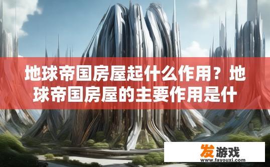 地球帝国房屋起什么作用？地球帝国房屋的主要作用是什么？
