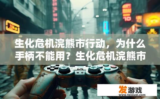 生化危机浣熊市行动，为什么手柄不能用？生化危机浣熊市行动手柄为何无法使用？