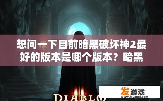 想问一下目前暗黑破坏神2最好的版本是哪个版本？暗黑破坏神2最佳版本推荐哪个？