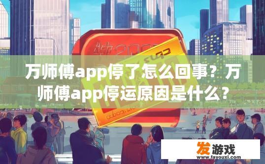 万师傅app停了怎么回事？万师傅app停运原因是什么？