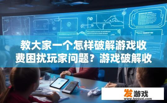 教大家一个怎样破解游戏收费困扰玩家问题？游戏破解收费困扰如何破解？