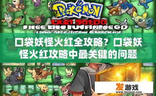 口袋妖怪火红全攻略？口袋妖怪火红攻略中最关键的问题是什么？