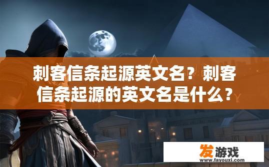 刺客信条起源英文名？刺客信条起源的英文名是什么？