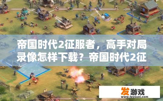 帝国时代2征服者，高手对局录像怎样下载？帝国时代2征服者高手对局录像下载方法有哪些？