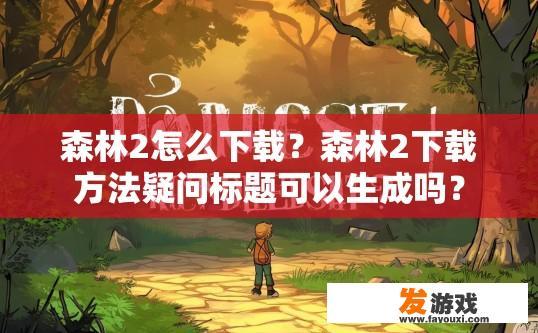 森林2怎么下载？森林2下载方法疑问标题可以生成吗？