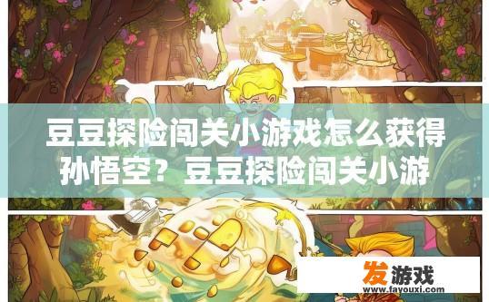 豆豆探险闯关小游戏怎么获得孙悟空？豆豆探险闯关小游戏如何获得孙悟空？