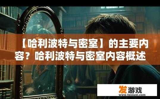 【哈利波特与密室】的主要内容？哈利波特与密室内容概述是什么？