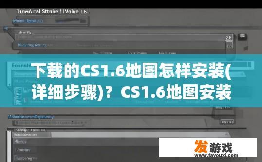 下载的CS1.6地图怎样安装(详细步骤)？CS1.6地图安装的详细步骤是什么？
