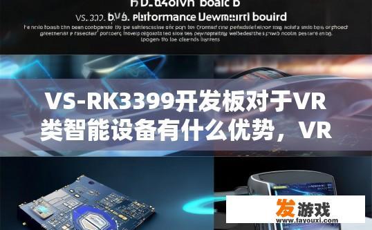 VS-RK3399开发板对于VR类智能设备有什么优势，VR智能设备在VS-RK3399开发板上有哪些优势？