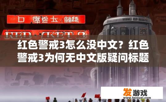 红色警戒3怎么没中文？红色警戒3为何无中文版疑问标题，中文游戏资源缺失原因探究