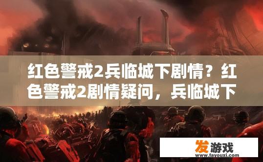 红色警戒2兵临城下剧情？红色警戒2剧情疑问，兵临城下剧情如何？