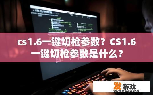 cs1.6一键切枪参数？CS1.6一键切枪参数是什么？