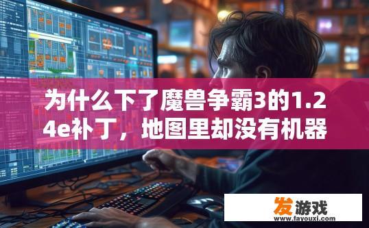 为什么下了魔兽争霸3的1.24e补丁，地图里却没有机器人了？为什么魔兽争霸3更新1.24e补丁后地图里机器人为何不见？