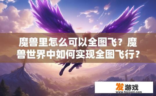 魔兽里怎么可以全图飞？魔兽世界中如何实现全图飞行？