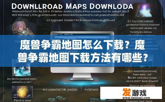 魔兽争霸地图怎么下载？魔兽争霸地图下载方法有哪些？