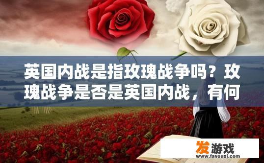 英国内战是指玫瑰战争吗？玫瑰战争是否是英国内战，有何关联？