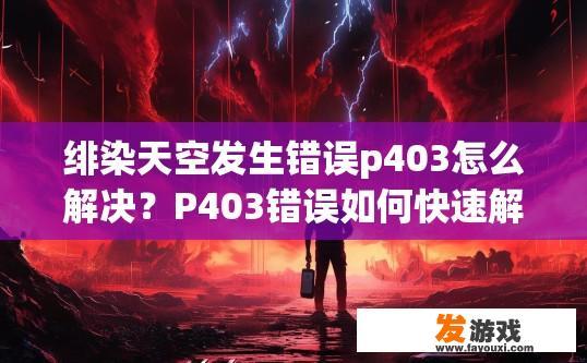 绯染天空发生错误p403怎么解决？P403错误如何快速解决？