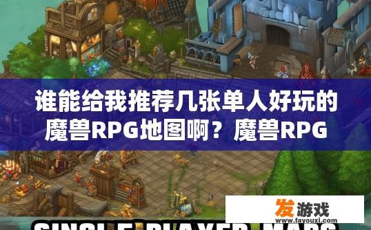 谁能给我推荐几张单人好玩的魔兽RPG地图啊？魔兽RPG地图单人游玩推荐有哪些？