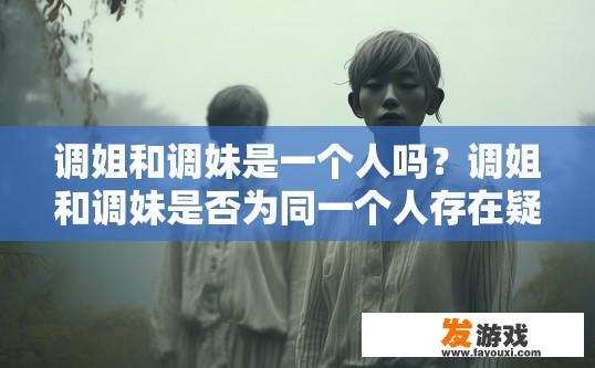 调姐和调妹是一个人吗？调姐和调妹是否为同一个人存在疑问