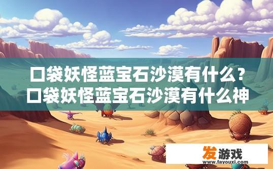 口袋妖怪蓝宝石沙漠有什么？口袋妖怪蓝宝石沙漠有什么神奇生物吗？