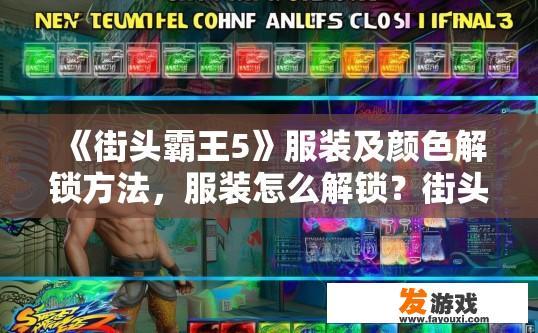 《街头霸王5》服装及颜色解锁方法，服装怎么解锁？街头霸王5服装颜色解锁方法是什么？