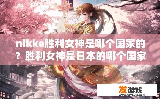 nikke胜利女神是哪个国家的？胜利女神是日本的哪个国家疑问标题是，nikke胜利女神是哪个国家？