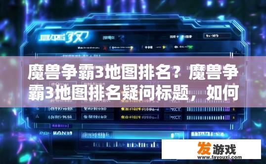 魔兽争霸3地图排名？魔兽争霸3地图排名疑问标题，如何获取最新地图排名信息？