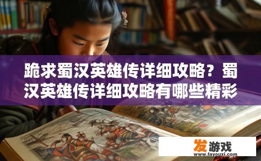 跪求蜀汉英雄传详细攻略？蜀汉英雄传详细攻略有哪些精彩内容？