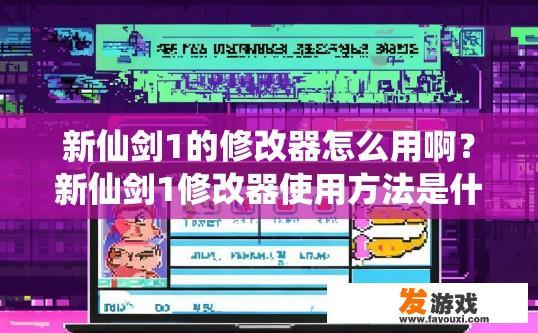 新仙剑1的修改器怎么用啊？新仙剑1修改器使用方法是什么？