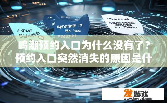 鸣潮预约入口为什么没有了？预约入口突然消失的原因是什么？