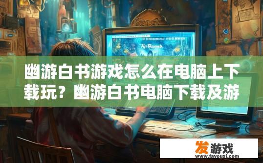 幽游白书游戏怎么在电脑上下载玩？幽游白书电脑下载及游玩方法疑问标题？
