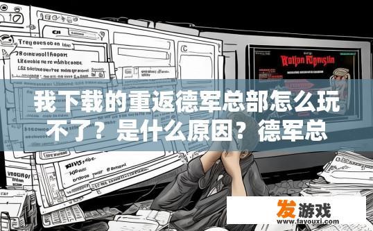 我下载的重返德军总部怎么玩不了？是什么原因？德军总部下载玩不了的原因可能是什么？