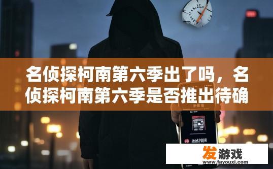 名侦探柯南第六季出了吗，名侦探柯南第六季是否推出待确认