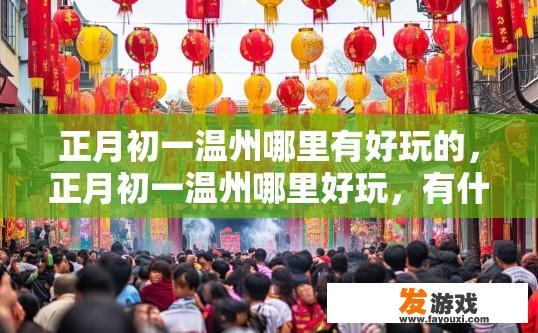 正月初一温州哪里有好玩的，正月初一温州哪里好玩，有什么特别的活动吗？