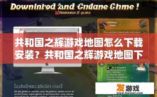 共和国之辉游戏地图怎么下载安装？共和国之辉游戏地图下载安装方法有哪些？