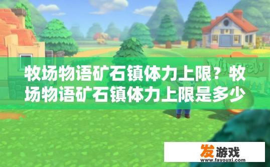 牧场物语矿石镇体力上限？牧场物语矿石镇体力上限是多少？