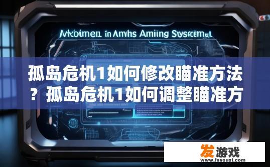 孤岛危机1如何修改瞄准方法？孤岛危机1如何调整瞄准方法？