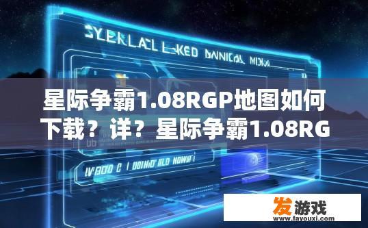 星际争霸1.08RGP地图如何下载？详？星际争霸1.08RGP地图下载指南疑问标题，如何快速下载最新地图？