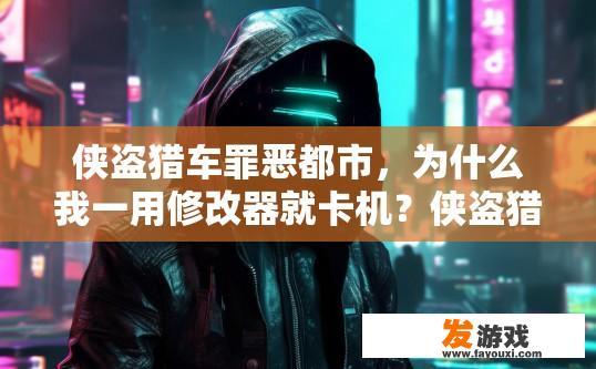 侠盗猎车罪恶都市，为什么我一用修改器就卡机？侠盗猎车罪恶都市使用修改器卡机原因是什么？