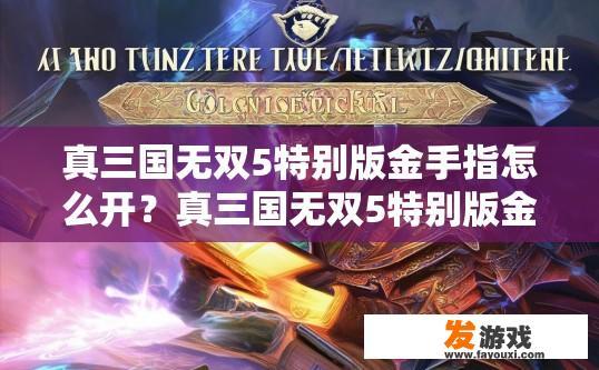 真三国无双5特别版金手指怎么开？真三国无双5特别版金手指如何开启？