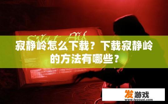 寂静岭怎么下载？下载寂静岭的方法有哪些？