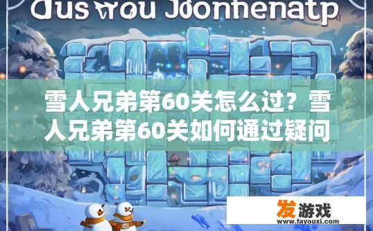 雪人兄弟第60关怎么过？雪人兄弟第60关如何通过疑问的标题可以是，第60关雪人兄弟过关技巧