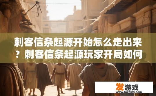 刺客信条起源开始怎么走出来？刺客信条起源玩家开局如何行走？