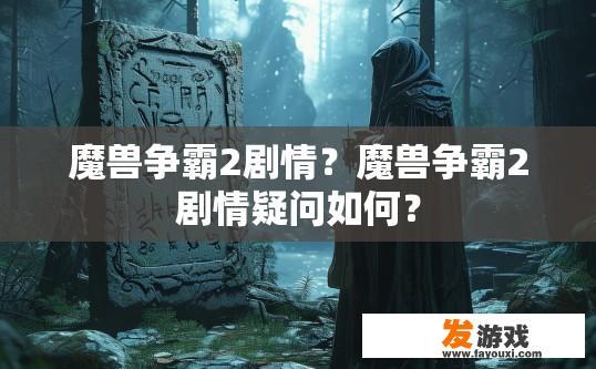 魔兽争霸2剧情？魔兽争霸2剧情疑问如何？