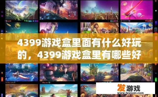 4399游戏盒里面有什么好玩的，4399游戏盒里有哪些好玩的游戏内容？
