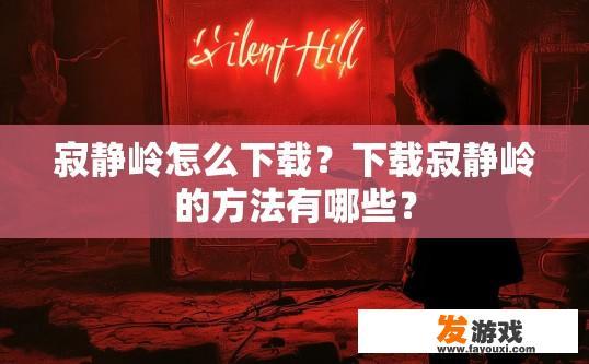 寂静岭怎么下载？下载寂静岭的方法有哪些？